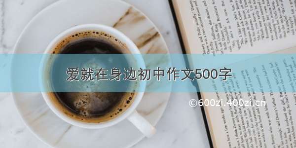 爱就在身边初中作文500字