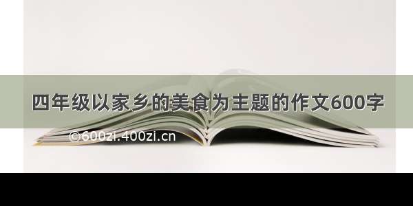 四年级以家乡的美食为主题的作文600字