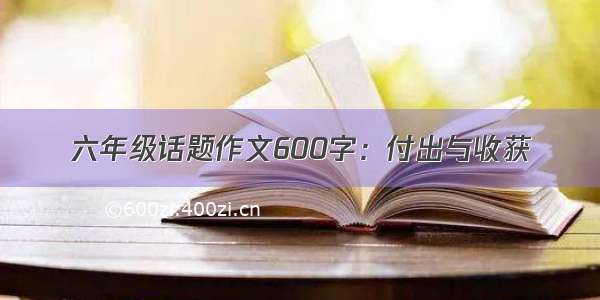 六年级话题作文600字：付出与收获