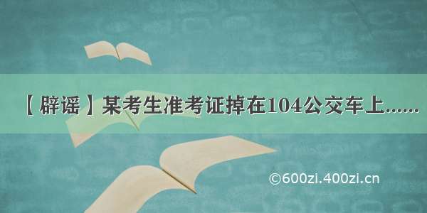 【辟谣】某考生准考证掉在104公交车上......