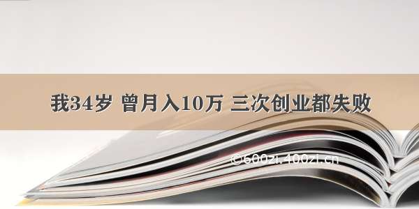 我34岁 曾月入10万 三次创业都失败