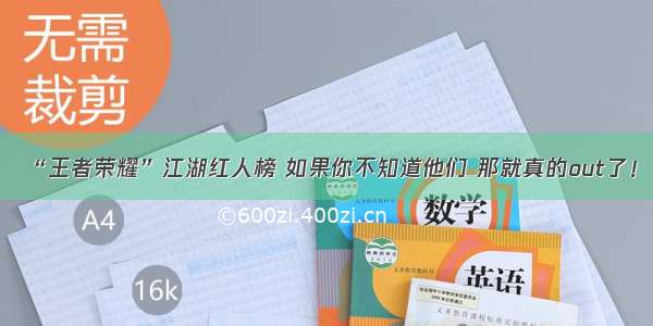 “王者荣耀”江湖红人榜 如果你不知道他们 那就真的out了！