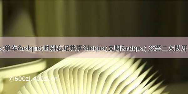 【901|交通】共享“单车”时别忘记共享“文明” 交警二大队开展共享单位违法行为集中