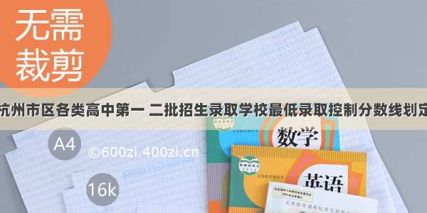 杭州市区各类高中第一 二批招生录取学校最低录取控制分数线划定