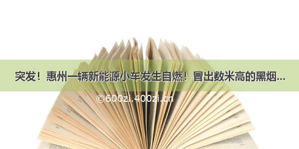 突发！惠州一辆新能源小车发生自燃！冒出数米高的黑烟...