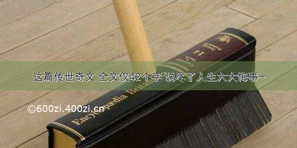 这篇传世奇文 全文仅42个字 说尽了人生六大悔事~