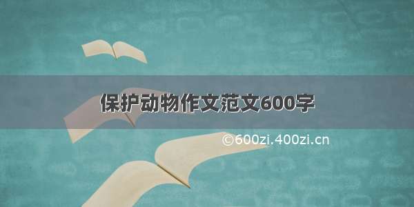 保护动物作文范文600字