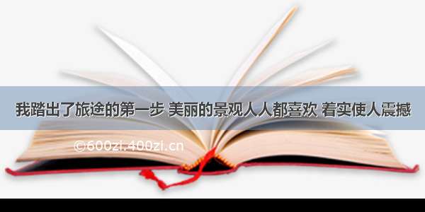 我踏出了旅途的第一步 美丽的景观人人都喜欢 着实使人震撼