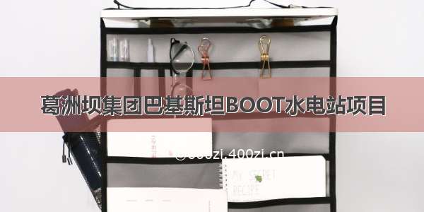 葛洲坝集团巴基斯坦BOOT水电站项目