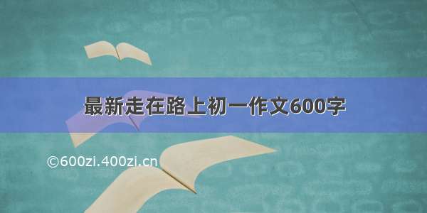 最新走在路上初一作文600字