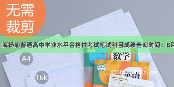 7月上海杨浦普通高中学业水平合格性考试笔试科目成绩查询时间：8月10日