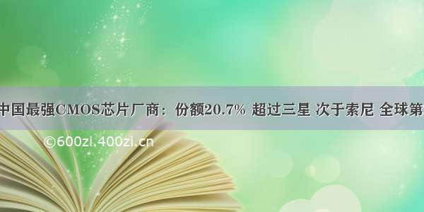 中国最强CMOS芯片厂商：份额20.7% 超过三星 次于索尼 全球第2