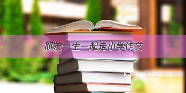 朋友一生一起走小学作文