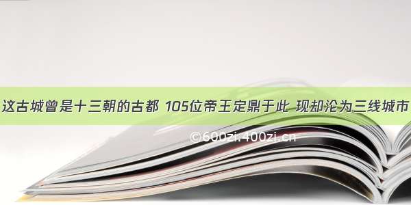 这古城曾是十三朝的古都 105位帝王定鼎于此 现却沦为三线城市