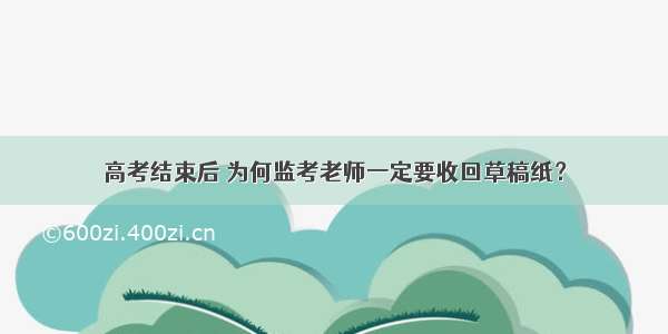 高考结束后 为何监考老师一定要收回草稿纸？