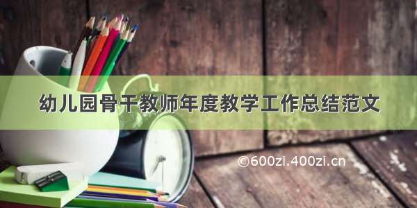 幼儿园骨干教师年度教学工作总结范文