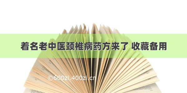 着名老中医颈椎病药方来了 收藏备用