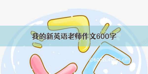 我的新英语老师作文600字