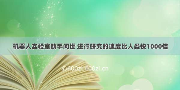 机器人实验室助手问世 进行研究的速度比人类快1000倍