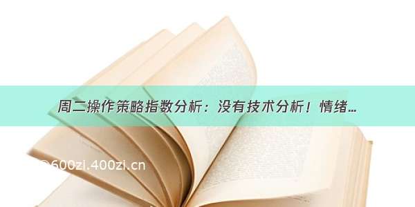 周二操作策略指数分析：没有技术分析！情绪...