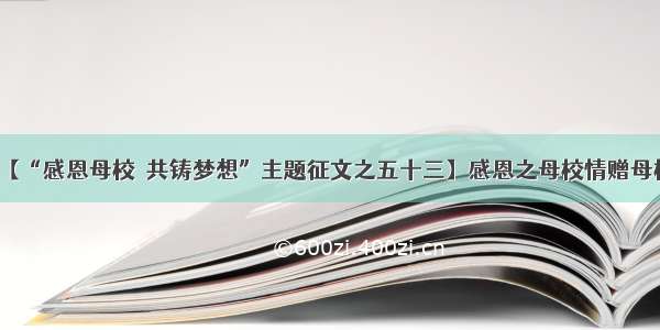 【“感恩母校  共铸梦想”主题征文之五十三】感恩之母校情赠母校