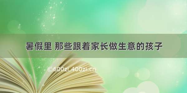 暑假里 那些跟着家长做生意的孩子