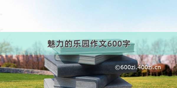 魅力的乐园作文600字