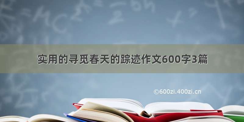 实用的寻觅春天的踪迹作文600字3篇