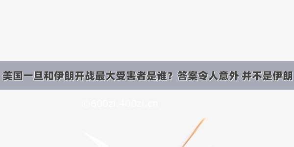 美国一旦和伊朗开战最大受害者是谁？答案令人意外 并不是伊朗