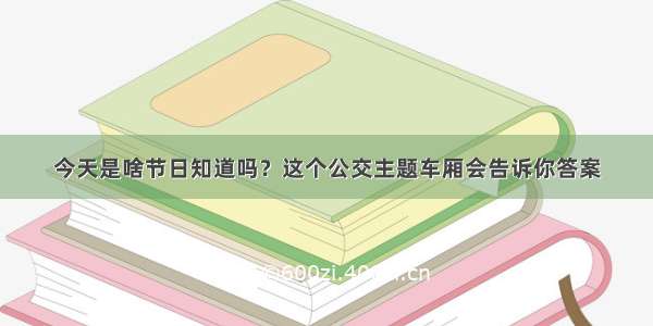 今天是啥节日知道吗？这个公交主题车厢会告诉你答案