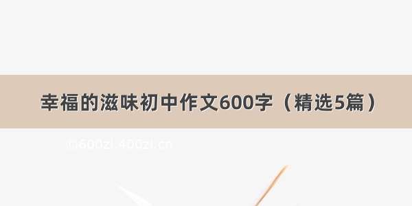 幸福的滋味初中作文600字（精选5篇）