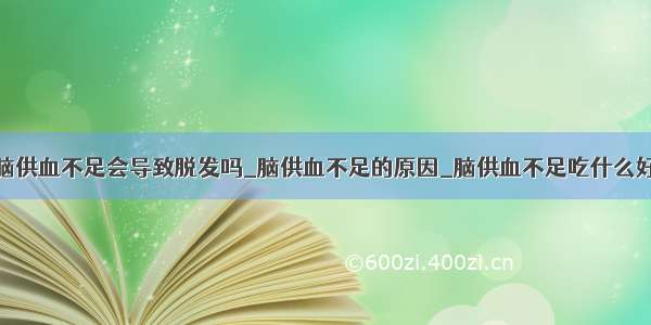 脑供血不足会导致脱发吗_脑供血不足的原因_脑供血不足吃什么好