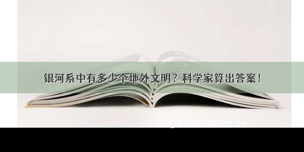 银河系中有多少个地外文明？科学家算出答案！