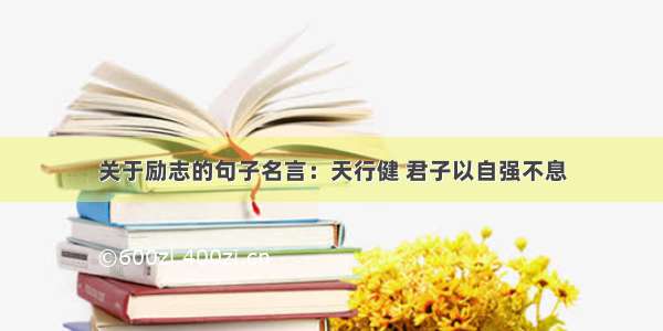 关于励志的句子名言：天行健 君子以自强不息