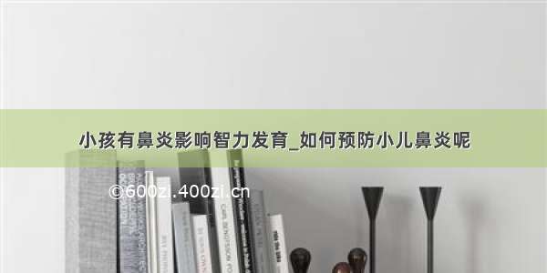 小孩有鼻炎影响智力发育_如何预防小儿鼻炎呢