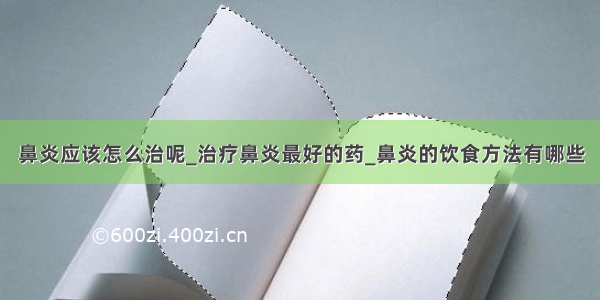 鼻炎应该怎么治呢_治疗鼻炎最好的药_鼻炎的饮食方法有哪些