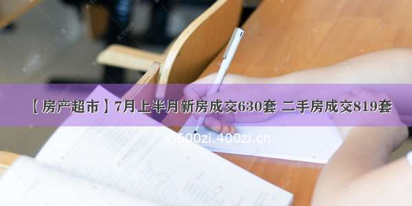 【房产超市】7月上半月新房成交630套 二手房成交819套