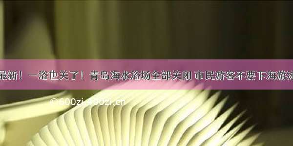 最新！一浴也关了！青岛海水浴场全部关闭 市民游客不要下海游泳