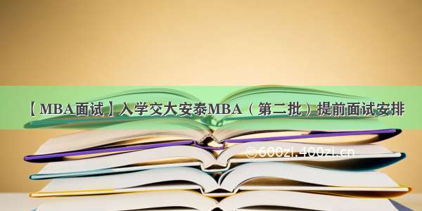 【MBA面试】入学交大安泰MBA（第二批）提前面试安排