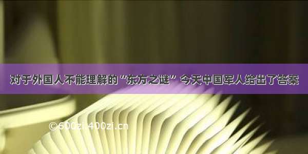 对于外国人不能理解的“东方之谜” 今天中国军人给出了答案