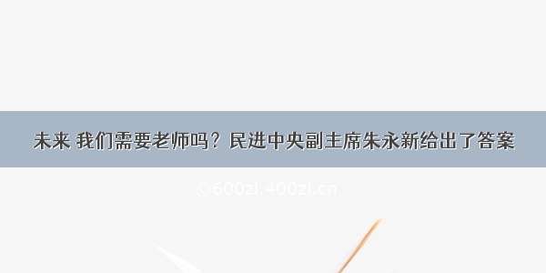 未来 我们需要老师吗？民进中央副主席朱永新给出了答案