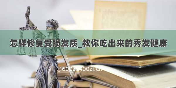 怎样修复受损发质_教你吃出来的秀发健康