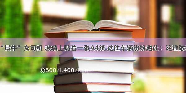 广东“最牛”女司机 玻璃上贴着一张A4纸 过往车辆纷纷避让：这谁敢惹啊！