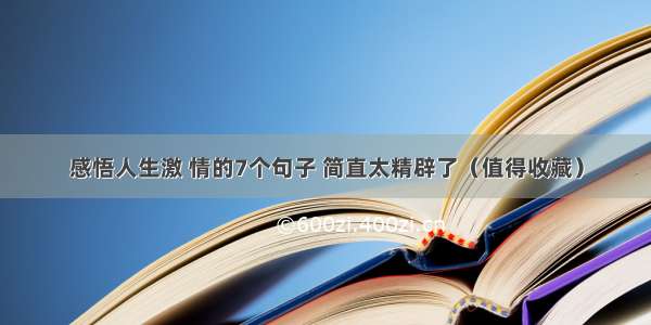 感悟人生激 情的7个句子 简直太精辟了（值得收藏）