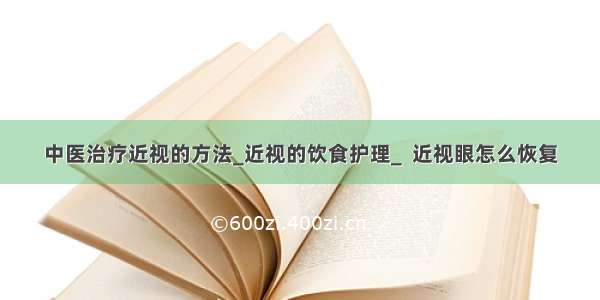 中医治疗近视的方法_近视的饮食护理_  近视眼怎么恢复