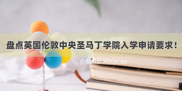 盘点英国伦敦中央圣马丁学院入学申请要求！