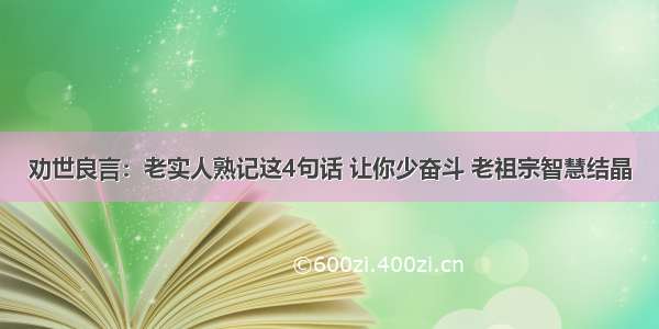 劝世良言：老实人熟记这4句话 让你少奋斗 老祖宗智慧结晶