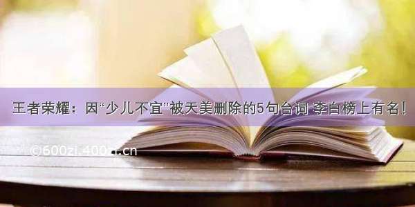 王者荣耀：因“少儿不宜”被天美删除的5句台词 李白榜上有名！