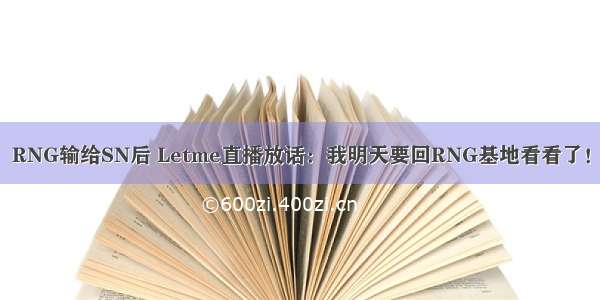 RNG输给SN后 Letme直播放话：我明天要回RNG基地看看了！