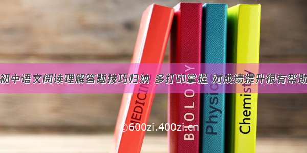 初中语文阅读理解答题技巧归纳 多打印掌握 对成绩提升很有帮助